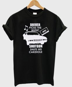 Driver picks the music shotgun shuts his cakehole t-shirt