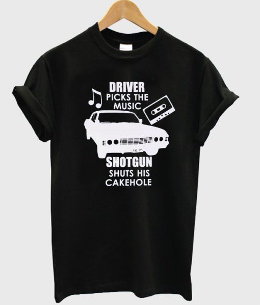 Driver picks the music shotgun shuts his cakehole t-shirt