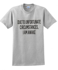 Due To Unfortunate Circumstances I Am Awake T-shirt