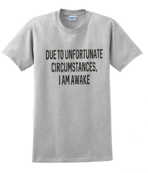 Due To Unfortunate Circumstances I Am Awake T-shirt