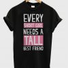 Every Short Girl Need Tall Friend T-shirt