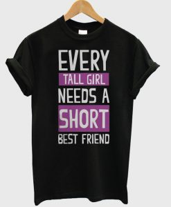 Every Tall Girl Need Short Friend T-shirt