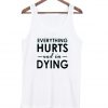 Everything hurts and i'm dying tanktop