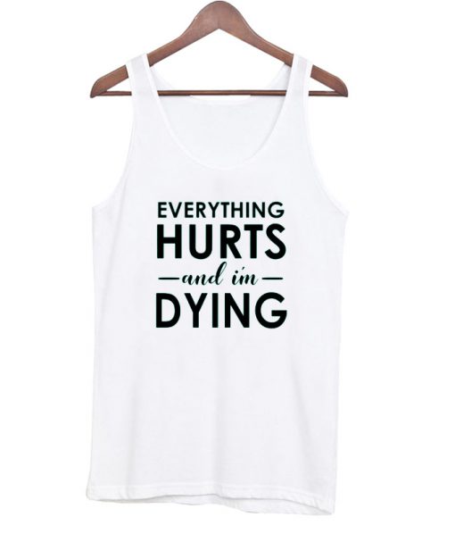 Everything hurts and i'm dying tanktop
