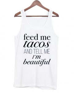 Feed Me Tacos & Tell Me I'm Pretty Tank top