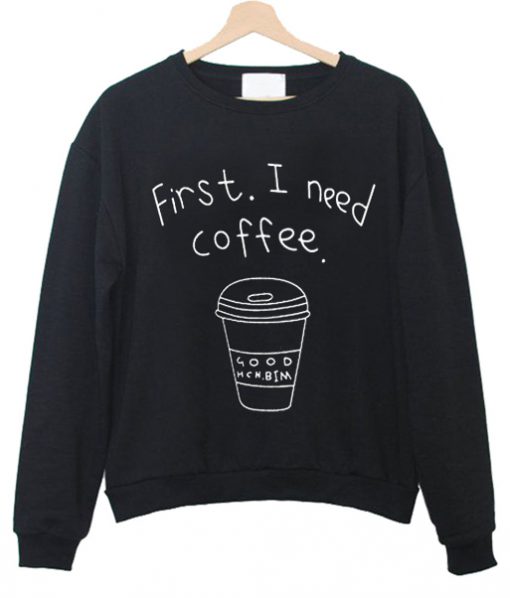 First I Need Coffee sweatShirt