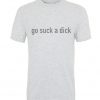 Go suck a dick t-shirt