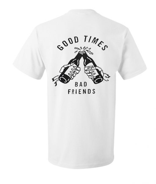 Good Times Bad Friends T shirt Back