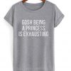 Gosh Being A Princess Is Exhausting T-shirt