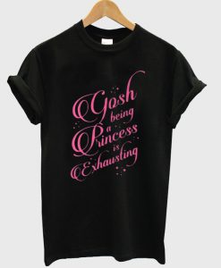 Gosh being a princess is exhausting t-shirt (2)