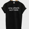 Gym update not there t-shirt