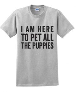 I Am Here To Pet All Of The Puppies t shirt