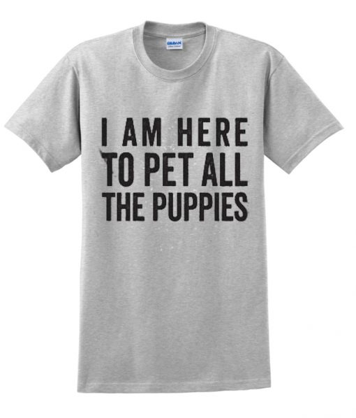 I Am Here To Pet All Of The Puppies t shirt