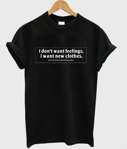 I Don'tWant Feelings I Want New Clothes shirt