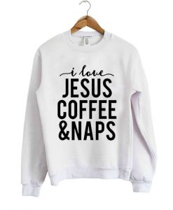 I Love Jesus Coffee And Naps Sweatshirt