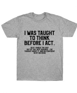 I Was Taught To Think Before I Act T-shirtI Was Taught To Think Before I Act T-shirt