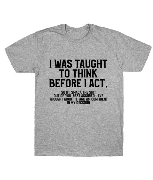 I Was Taught To Think Before I Act T-shirtI Was Taught To Think Before I Act T-shirt