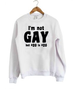 I am Not Gay but 20 dollars is 20 dollars sweatshirt