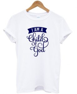 I am a child of god t-shirt