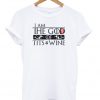 I am the god of tits n wine t-shirt