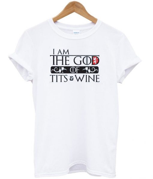 I am the god of tits n wine t-shirt