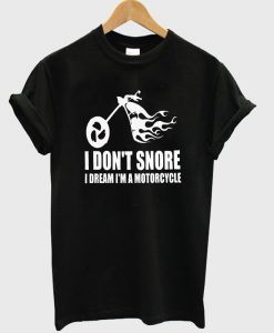 I don't snore i dream i'm a motorcycle t-shirt