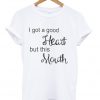I got a good heart but this mouth t-shirt