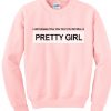 I just wanna tell you that you're really pretty girl sweatshirt