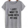 I just want to hang with my dog T-shirt