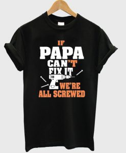 If papa can't fix it t-shirt