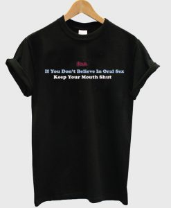 If you dont believe in oral sex t-shirt