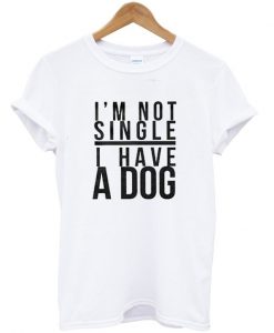 I'm Not Single I Have A Dog T-Shirt