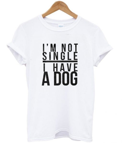 I'm Not Single I Have A Dog T-Shirt