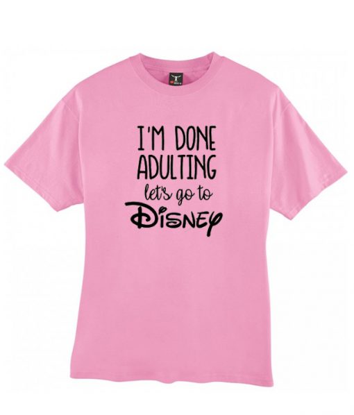 I'm done adulting let's go to disney t-shirt