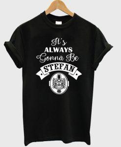It's Always Gonna Be Stefan T-Shirt
