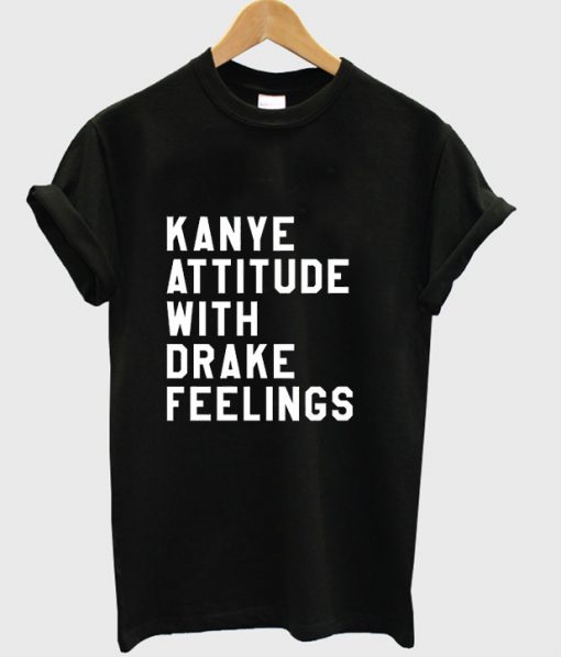 Kanye Attitude With Drake Feelings T-shirt