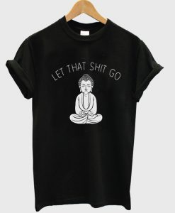 Let that shit go t-shirt