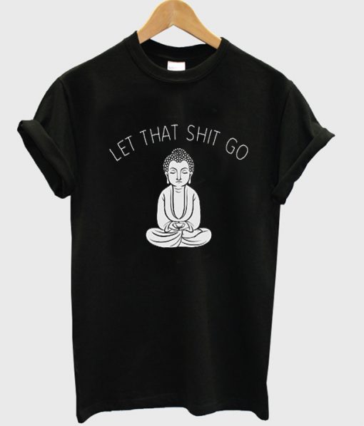 Let that shit go t-shirt