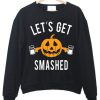 Let's get smashed sweatshirt