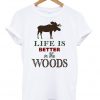 Life is better in the woods t-shirt