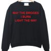 May The Bridges I Burn Light The Way sweatshirt
