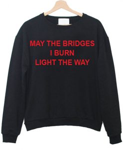 May The Bridges I Burn Light The Way sweatshirt