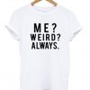 Me Weird Always T Shirt