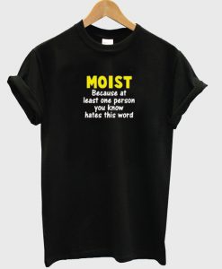 Moist because at least one person t-shirt