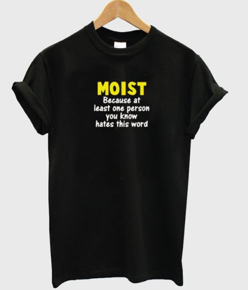 Moist because at least one person t-shirt