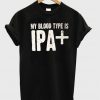 My blood type is ipa t-shirt