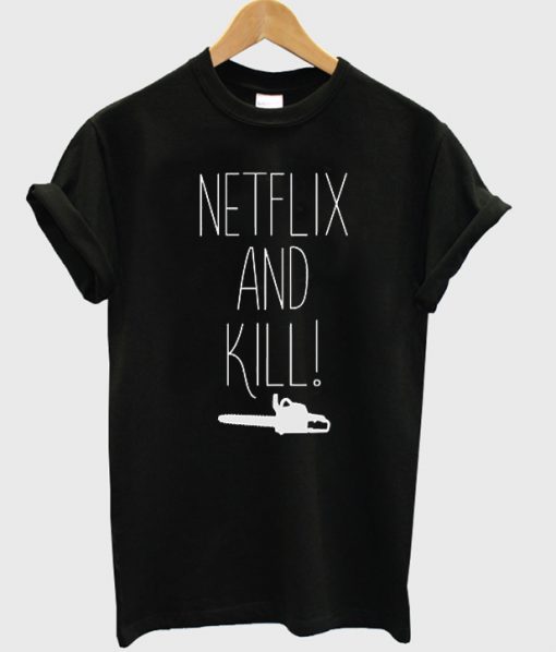Netflix and kill t-shirt
