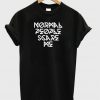 Normal people scare me t-shirt