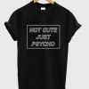 Not Cute but Psycho T-shirt