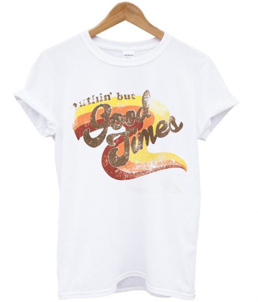 Nuthin' but Good Times T shirt